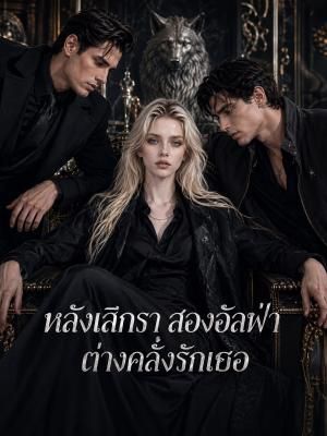 หลังเลิกรา สองอัลฟ่าต่างคลั่งรักเธอ