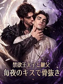 禁欲王太子と継父 毎夜のキスで骨抜き