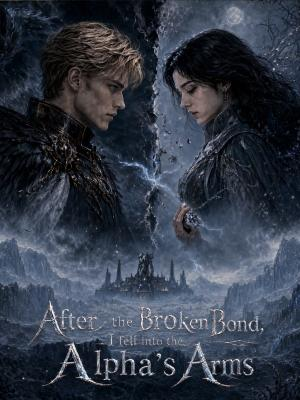 After the Broken Bond, I Fell into the Alpha's Arms