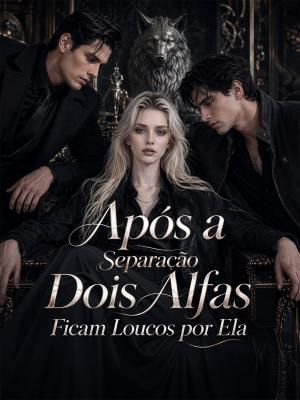 Após a Separação, Dois Alfas Ficam Loucos por Ela