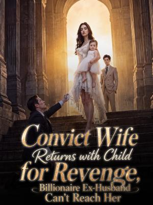 Convict Wife Returns with Child for Revenge, Billionaire Ex-Husband Can't Reach Her