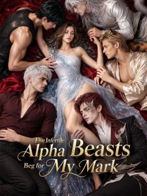 Five Infertile Alpha Beasts Beg for My Mark