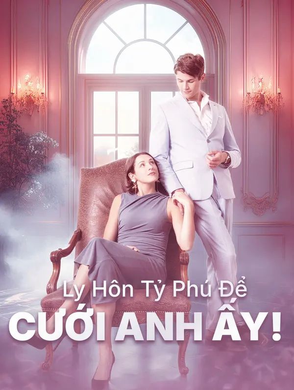Ly Hôn Tỷ Phú Để Cưới Anh Ấy!