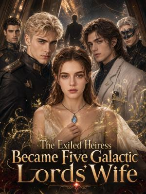 The Exiled Heiress Became Five Galactic Lords' Wife
